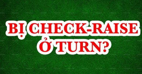 Những điều cần biết khi bị Check-raise ở Turn